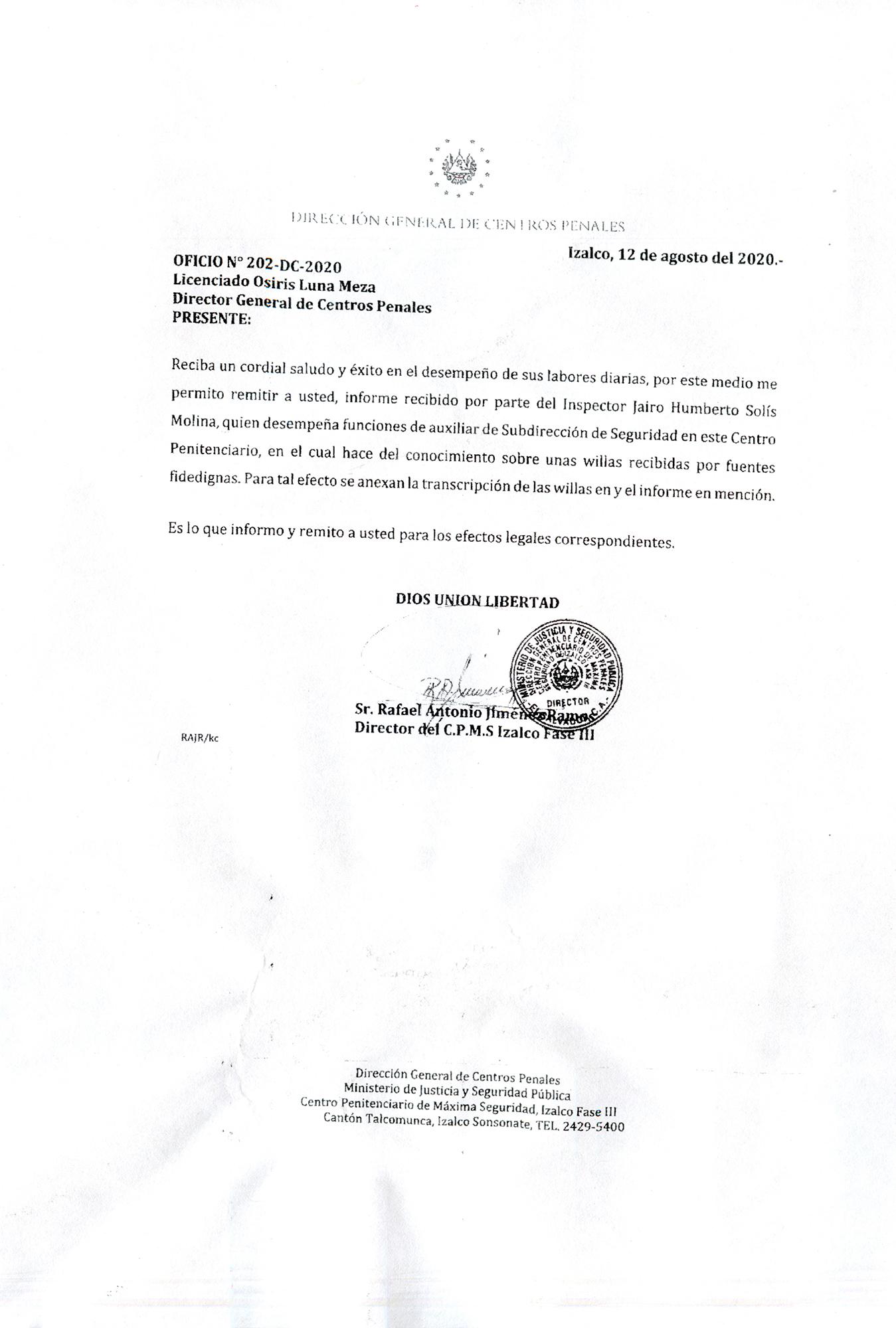 El director del penal de Izalco fase III hace un oficio de remisión al director general Osiris Luna, fechado el 12 de agosto de 2020. Le dice que el inspector Jairo Humberto Solís Molina (Auxiliar de Subdirección de Seguridad de ese penal) ha elaborado un informe producto de unas wilas recibidas por fuentes “fidedignas”.