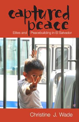 Portada del libro Captured Peace, de Christine J. Wade, que analiza la forma en que las élites salvadoreñas se adueñaron de los acuerdos de Paz y la postguerra para mantener el statu quo.
